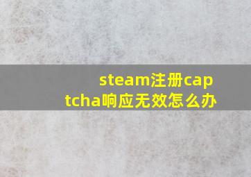 steam注册captcha响应无效怎么办