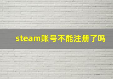 steam账号不能注册了吗