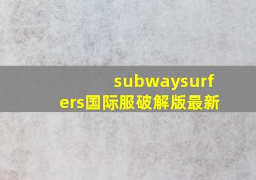 subwaysurfers国际服破解版最新