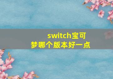 switch宝可梦哪个版本好一点