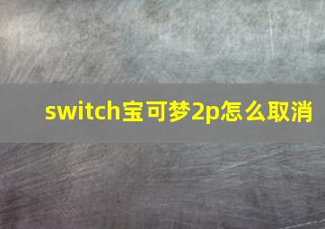 switch宝可梦2p怎么取消