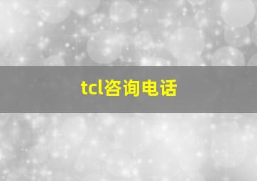 tcl咨询电话