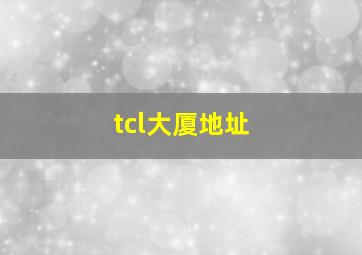 tcl大厦地址