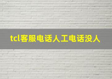 tcl客服电话人工电话没人