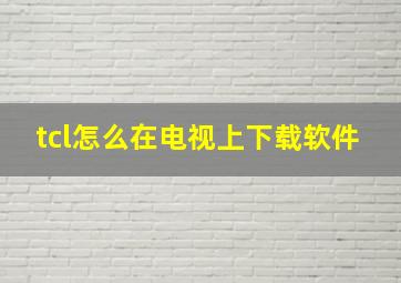 tcl怎么在电视上下载软件