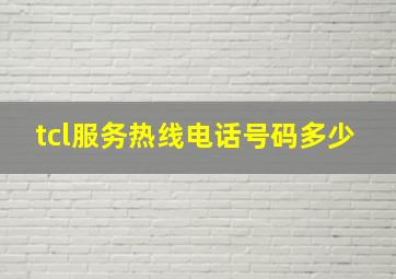 tcl服务热线电话号码多少