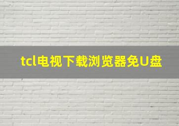 tcl电视下载浏览器免U盘