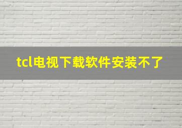 tcl电视下载软件安装不了