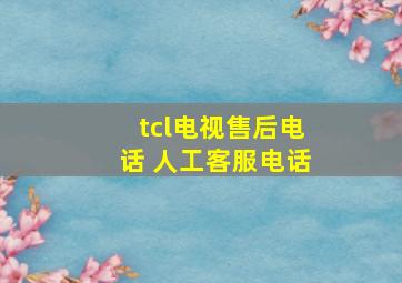 tcl电视售后电话 人工客服电话