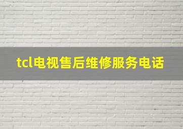 tcl电视售后维修服务电话