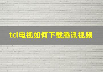 tcl电视如何下载腾讯视频