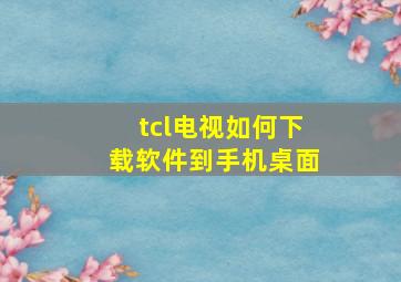 tcl电视如何下载软件到手机桌面