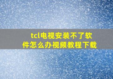 tcl电视安装不了软件怎么办视频教程下载