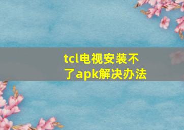 tcl电视安装不了apk解决办法