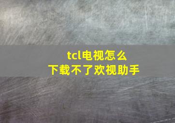 tcl电视怎么下载不了欢视助手