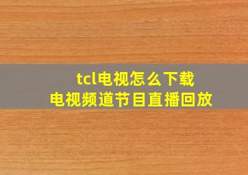 tcl电视怎么下载电视频道节目直播回放