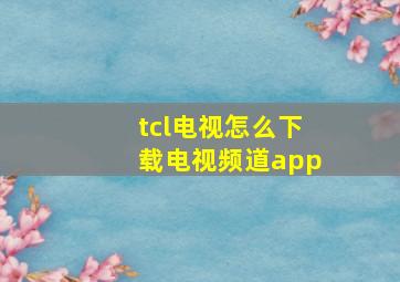 tcl电视怎么下载电视频道app