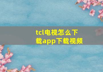 tcl电视怎么下载app下载视频