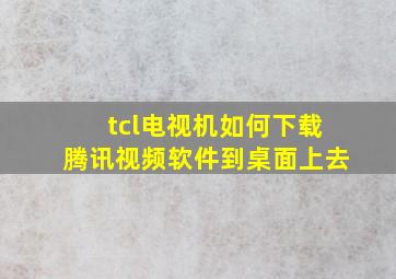 tcl电视机如何下载腾讯视频软件到桌面上去