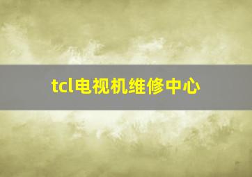 tcl电视机维修中心