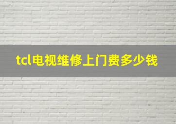 tcl电视维修上门费多少钱