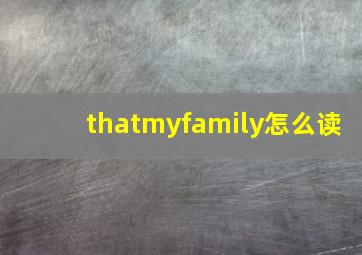 thatmyfamily怎么读