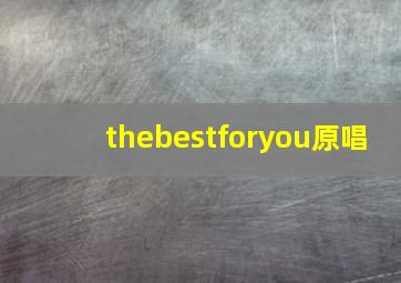 thebestforyou原唱