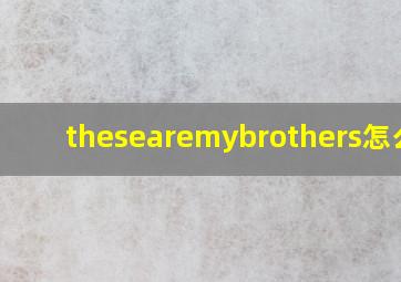 thesearemybrothers怎么读