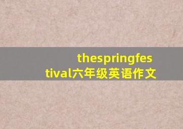 thespringfestival六年级英语作文