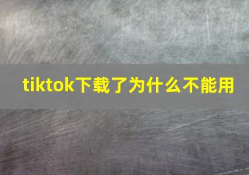 tiktok下载了为什么不能用