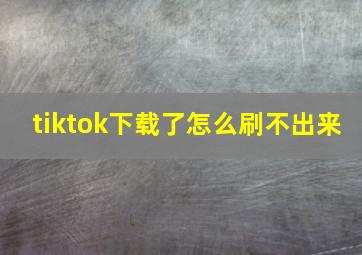 tiktok下载了怎么刷不出来