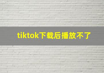 tiktok下载后播放不了