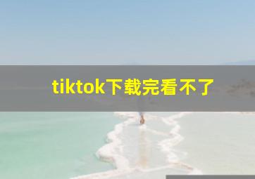 tiktok下载完看不了