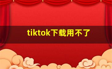 tiktok下载用不了