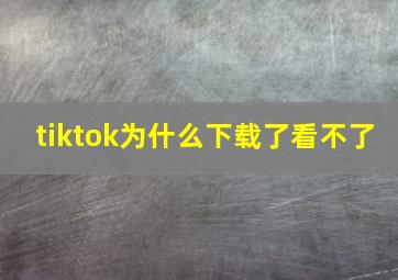 tiktok为什么下载了看不了