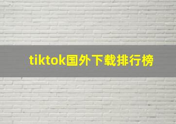 tiktok国外下载排行榜