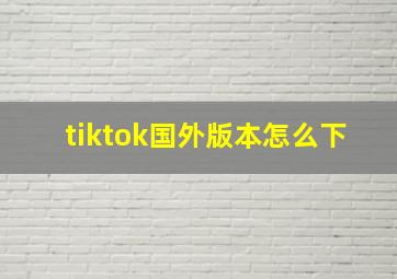 tiktok国外版本怎么下