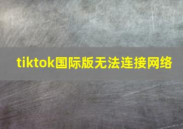 tiktok国际版无法连接网络