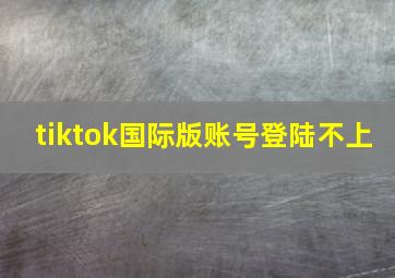 tiktok国际版账号登陆不上