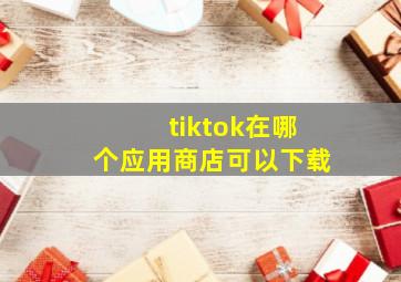 tiktok在哪个应用商店可以下载