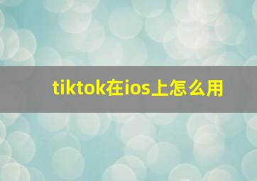 tiktok在ios上怎么用