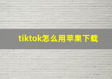 tiktok怎么用苹果下载