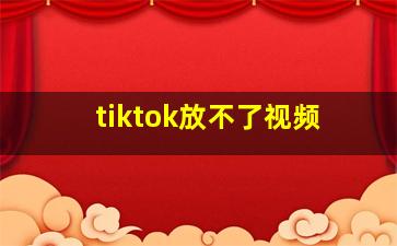 tiktok放不了视频