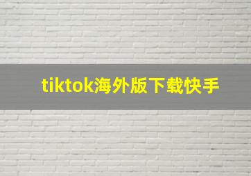 tiktok海外版下载快手