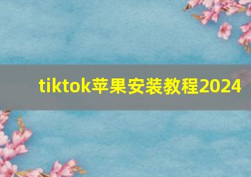 tiktok苹果安装教程2024