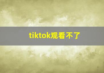 tiktok观看不了