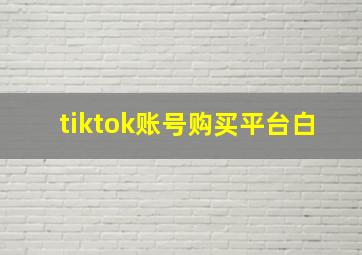 tiktok账号购买平台白