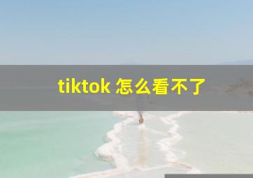 tiktok 怎么看不了