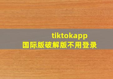 tiktokapp国际版破解版不用登录