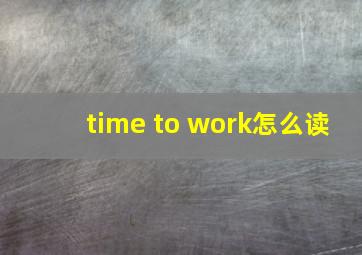 time to work怎么读